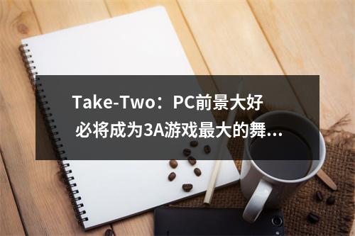 Take-Two：PC前景大好 必将成为3A游戏最大的舞台！