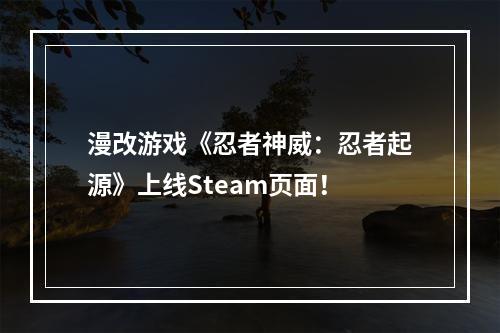 漫改游戏《忍者神威：忍者起源》上线Steam页面！