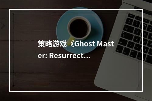 策略游戏《Ghost Master: Resurrection》上线Steam！