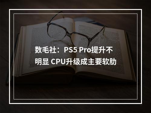 数毛社：PS5 Pro提升不明显 CPU升级成主要软肋