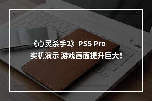 《心灵杀手2》PS5 Pro实机演示 游戏画面提升巨大！