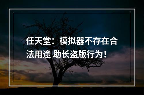 任天堂：模拟器不存在合法用途 助长盗版行为！