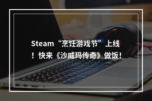 Steam“烹饪游戏节”上线！快来《沙威玛传奇》做饭！