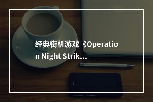 经典街机游戏《Operation Night Strikers》上线Steam