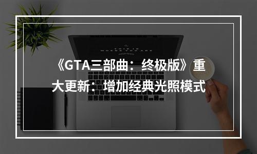 《GTA三部曲：终极版》重大更新：增加经典光照模式