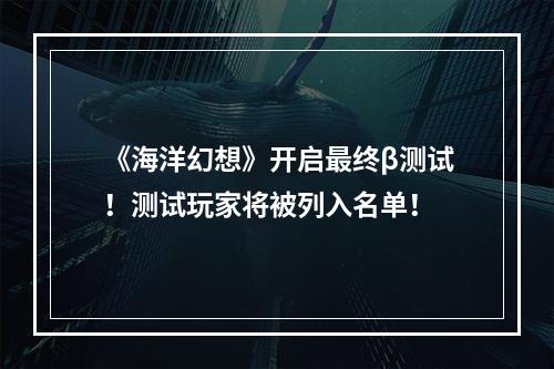 《海洋幻想》开启最终β测试！测试玩家将被列入名单！