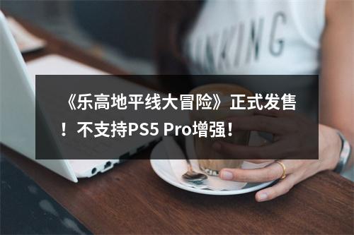 《乐高地平线大冒险》正式发售！不支持PS5 Pro增强！