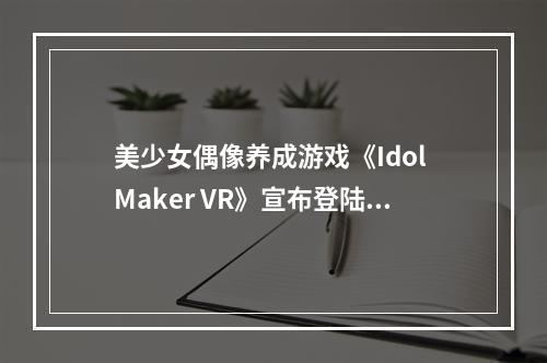 美少女偶像养成游戏《Idol Maker VR》宣布登陆PS VR2