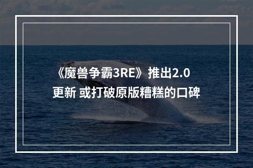 《魔兽争霸3RE》推出2.0更新 或打破原版糟糕的口碑