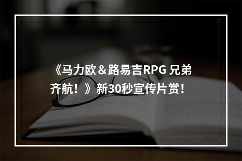 《马力欧＆路易吉RPG 兄弟齐航！》新30秒宣传片赏！