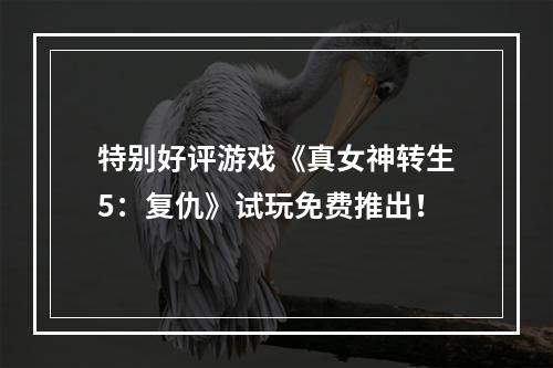 特别好评游戏《真女神转生5：复仇》试玩免费推出！