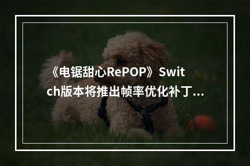 《电锯甜心RePOP》Switch版本将推出帧率优化补丁！