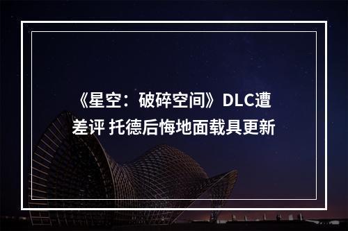 《星空：破碎空间》DLC遭差评 托德后悔地面载具更新