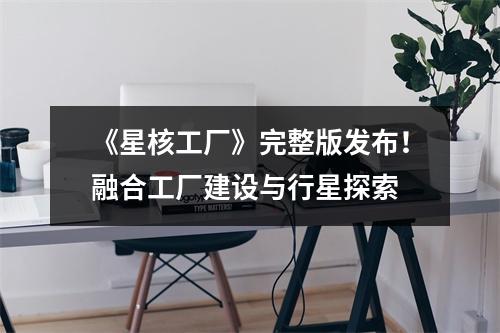 《星核工厂》完整版发布！融合工厂建设与行星探索