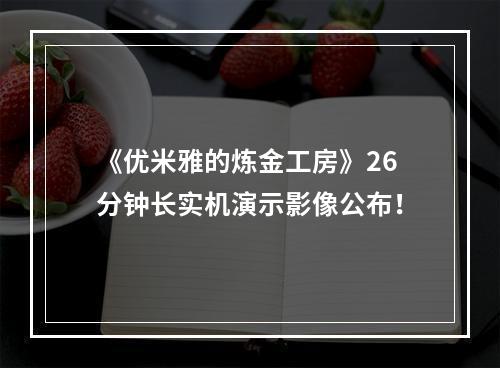 《优米雅的炼金工房》26分钟长实机演示影像公布！