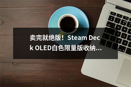 卖完就绝版！Steam Deck OLED白色限量版收纳包公开