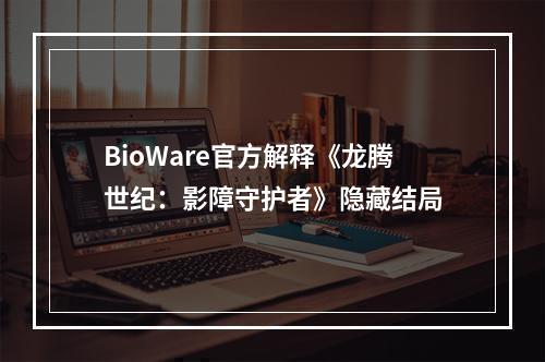 BioWare官方解释《龙腾世纪：影障守护者》隐藏结局