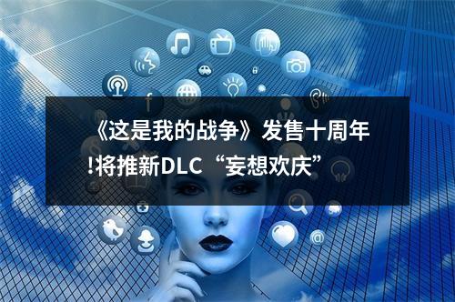 《这是我的战争》发售十周年!将推新DLC“妄想欢庆”