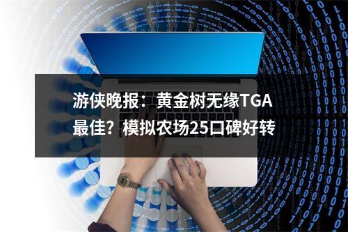 游侠晚报：黄金树无缘TGA最佳？模拟农场25口碑好转