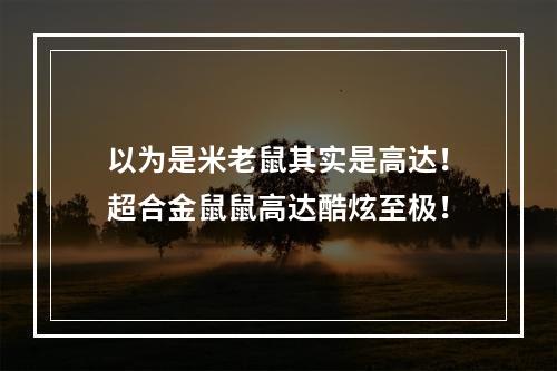 以为是米老鼠其实是高达！超合金鼠鼠高达酷炫至极！