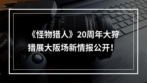 《怪物猎人》20周年大狩猎展大阪场新情报公开！