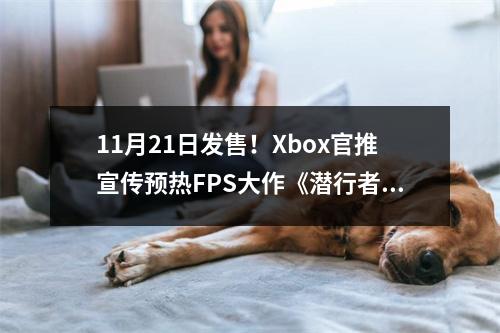 11月21日发售！Xbox官推宣传预热FPS大作《潜行者2》