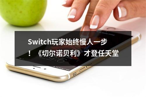 Switch玩家始终慢人一步！《切尔诺贝利》才登任天堂