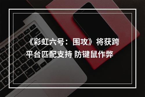 《彩虹六号：围攻》将获跨平台匹配支持 防键鼠作弊