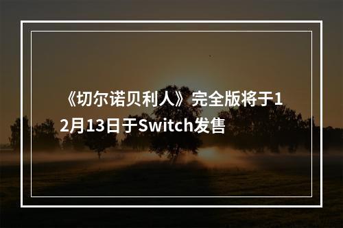 《切尔诺贝利人》完全版将于12月13日于Switch发售