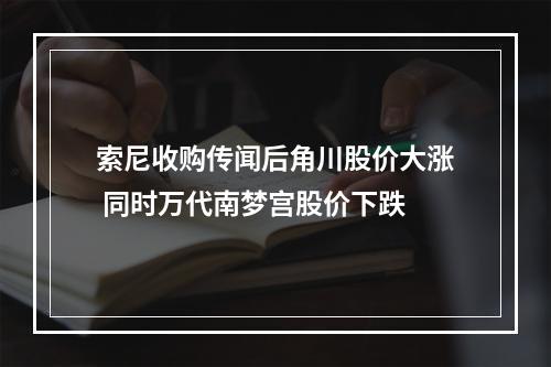 索尼收购传闻后角川股价大涨 同时万代南梦宫股价下跌