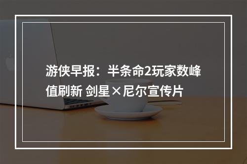 游侠早报：半条命2玩家数峰值刷新 剑星×尼尔宣传片