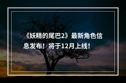 《妖精的尾巴2》最新角色信息发布！将于12月上线！