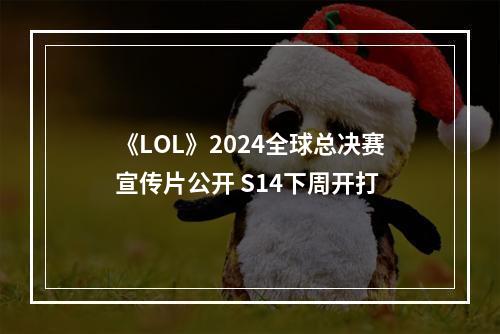 《LOL》2024全球总决赛宣传片公开 S14下周开打