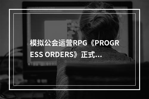 模拟公会运营RPG《PROGRESS ORDERS》正式公布