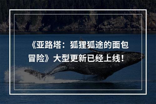 《亚路塔：狐狸狐途的面包冒险》大型更新已经上线！