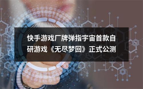 快手游戏厂牌弹指宇宙首款自研游戏《无尽梦回》正式公测