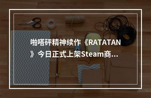 啪嗒砰精神续作《RATATAN》今日正式上架Steam商店