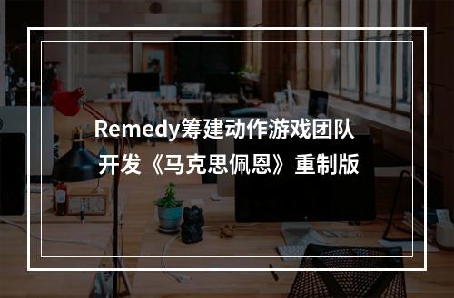 Remedy筹建动作游戏团队 开发《马克思佩恩》重制版