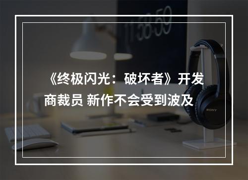 《终极闪光：破坏者》开发商裁员 新作不会受到波及