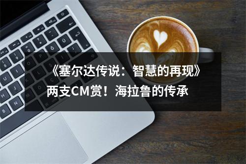 《塞尔达传说：智慧的再现》两支CM赏！海拉鲁的传承