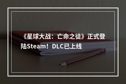 《星球大战：亡命之徒》正式登陆Steam！DLC已上线