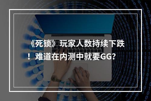 《死锁》玩家人数持续下跌！难道在内测中就要GG？