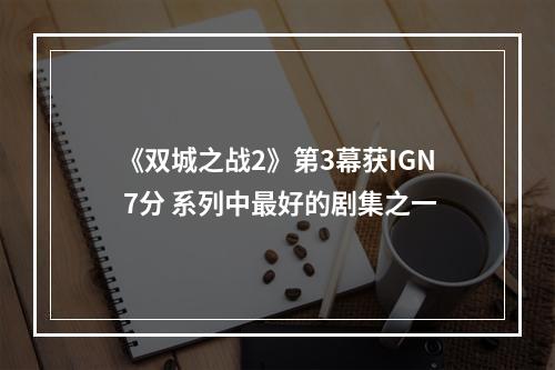 《双城之战2》第3幕获IGN 7分 系列中最好的剧集之一