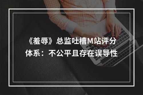 《羞辱》总监吐槽M站评分体系：不公平且存在误导性