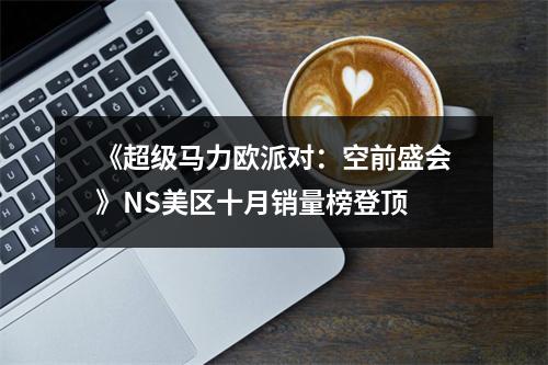 《超级马力欧派对：空前盛会》NS美区十月销量榜登顶