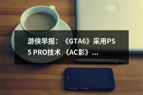 游侠早报：《GTA6》采用PS5 PRO技术 《AC影》新实机