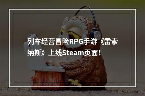 列车经营冒险RPG手游《雷索纳斯》上线Steam页面！