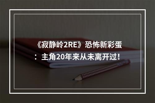 《寂静岭2RE》恐怖新彩蛋：主角20年来从未离开过！