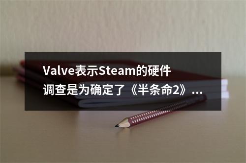 Valve表示Steam的硬件调查是为确定了《半条命2》配置