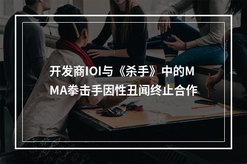 开发商IOI与《杀手》中的MMA拳击手因性丑闻终止合作